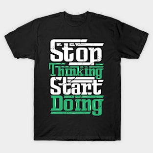 STOP THINKING AND START DOING! T-Shirt